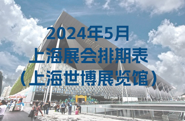 2024年5月上海展会排期表（上海世博展览馆）