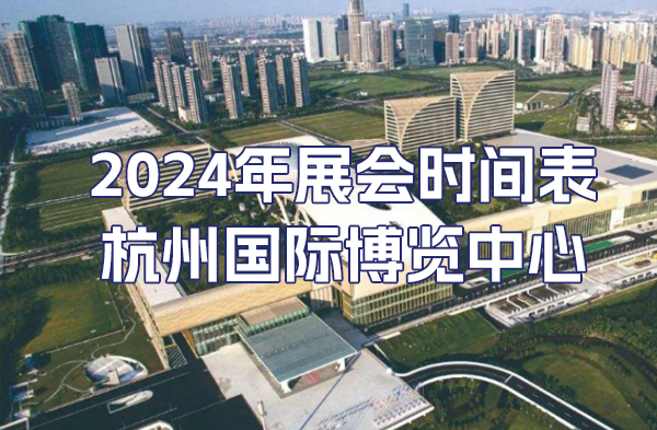 杭州国际博览中心2024年展会时间表
