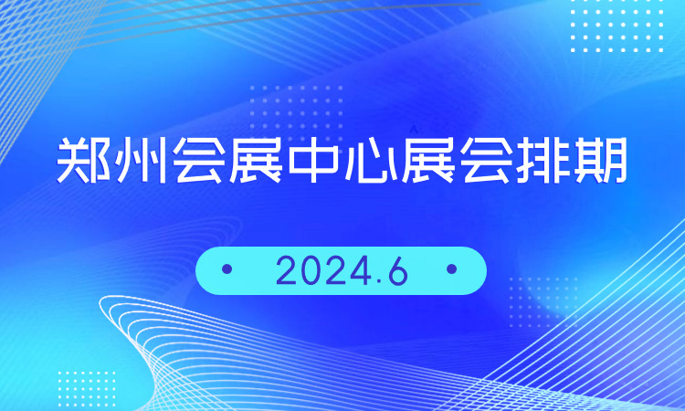 郑州国际会展中心2024年6月展会排期表