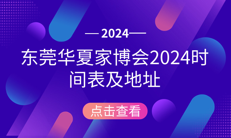 东莞华夏家博会2024时间表及地址