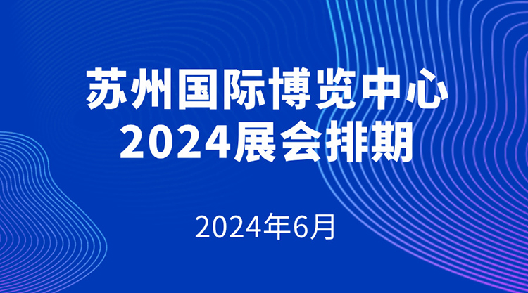 苏州国际博览中心2024年6月展会排期表